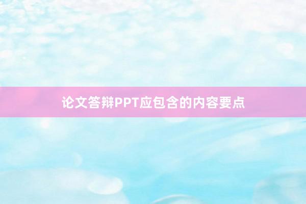 论文答辩PPT应包含的内容要点