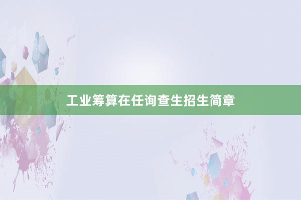 工业筹算在任询查生招生简章