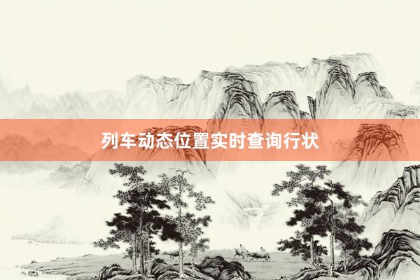 列车动态位置实时查询行状