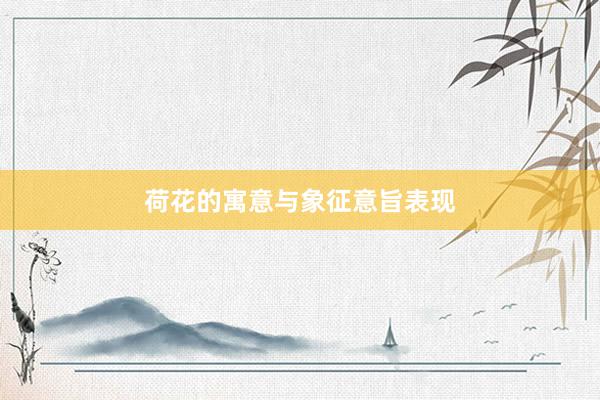 荷花的寓意与象征意旨表现