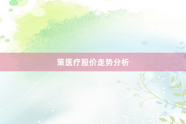 策医疗股价走势分析