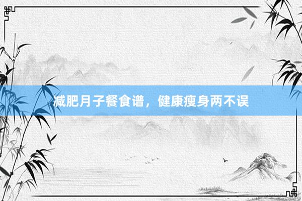 减肥月子餐食谱，健康瘦身两不误
